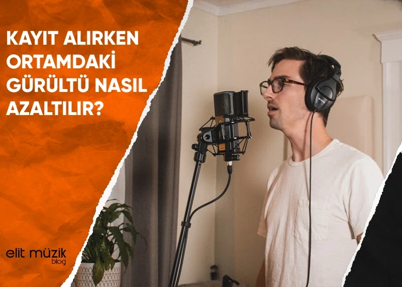 Kayıt Alırken Ortamdaki Gürültü Nasıl Azaltılır?