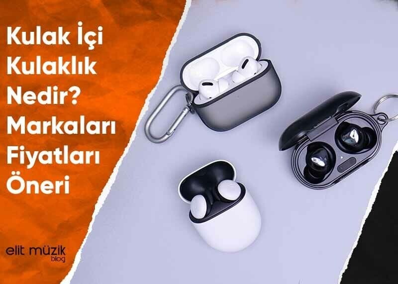 Kulak İçi Kulaklık Nedir? Markaları – Fiyatları – Öneri