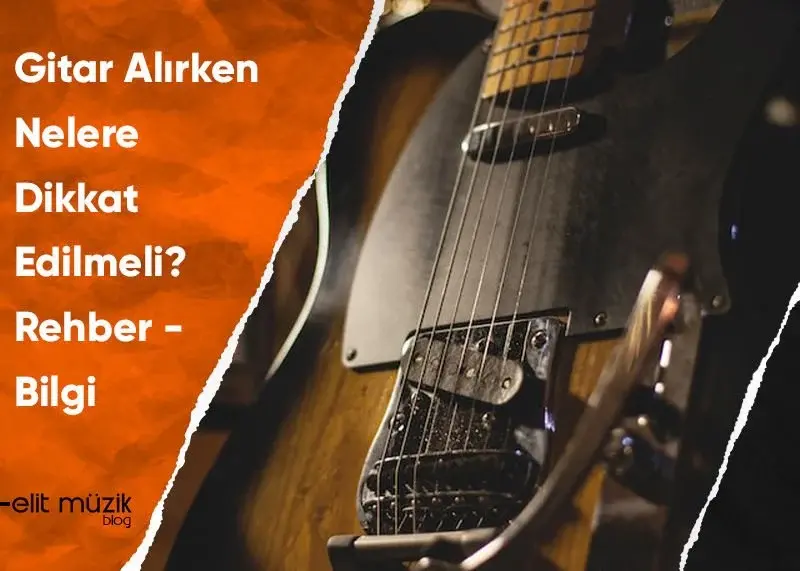 Gitar Alırken Nelere Dikkat Edilmeli? Rehber - Bilgi
