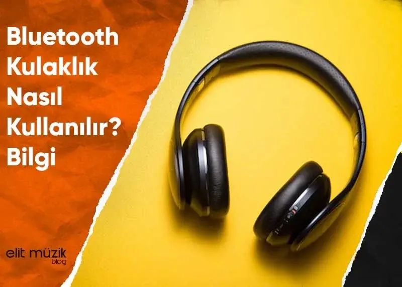 Bluetooth Kulaklık Nasıl Kullanılır? Bilgi