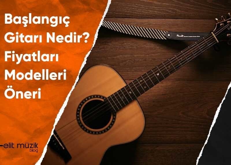 Başlangıç Gitarı Nedir? Fiyatları Modelleri Öneri